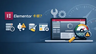 Elementor 卡顿怎么办？完整排查与优化指南（2026 最新）